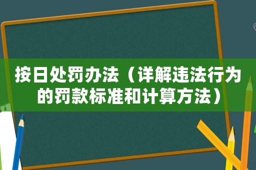 按日處罰辦法（詳解違法行為的罰款標準和計算方法）