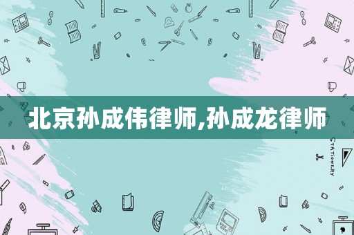 北京孫成偉律師,孫成龍律師