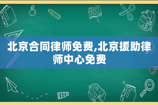 北京合同律師免費,北京援助律師中心免費