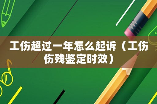 工傷超過一年怎么起訴（工傷傷殘鑒定時效）