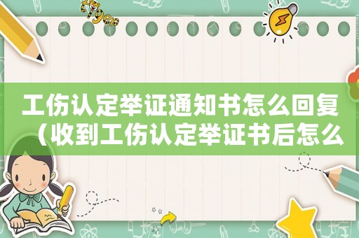 工傷認定舉證通知書怎么回復（收到工傷認定舉證書后怎么回復）
