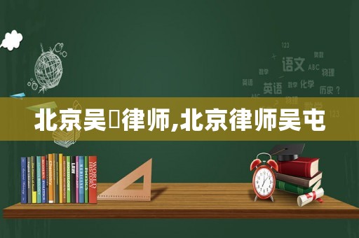 北京吳喆律師,北京律師吳屯