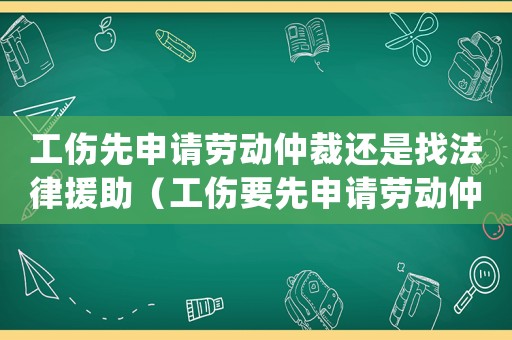 工傷先申請勞動仲裁還是找法律援助（工傷要先申請勞動仲裁）