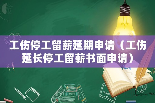 工傷停工留薪延期申請（工傷延長停工留薪書面申請）