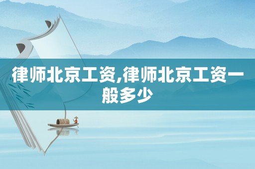 律師北京工資,律師北京工資一般多少