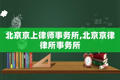 北京京上律師事務所,北京京律律所事務所