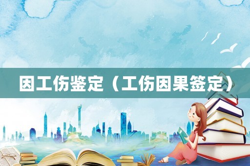 因工傷鑒定（工傷因果簽定）