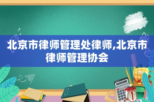 北京市律師管理處律師,北京市律師管理協會