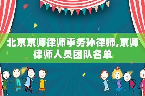 北京京師律師事務孫律師,京師律師人員團隊名單