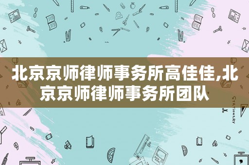 北京京師律師事務所高佳佳,北京京師律師事務所團隊