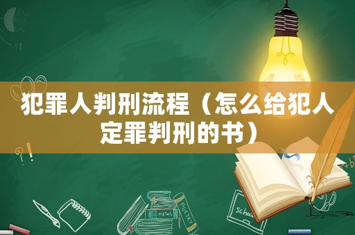 犯罪人判刑流程（怎么給犯人定罪判刑的書）