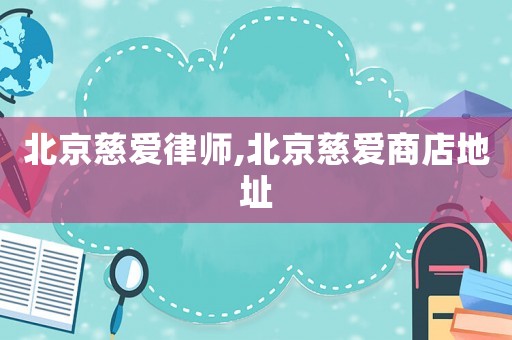 北京慈愛律師,北京慈愛商店地址