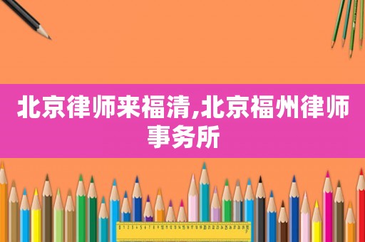 北京律師來福清,北京福州律師事務所