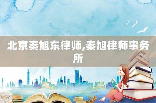 北京秦旭東律師,秦旭律師事務所