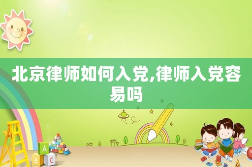 北京律師如何入黨,律師入黨容易嗎