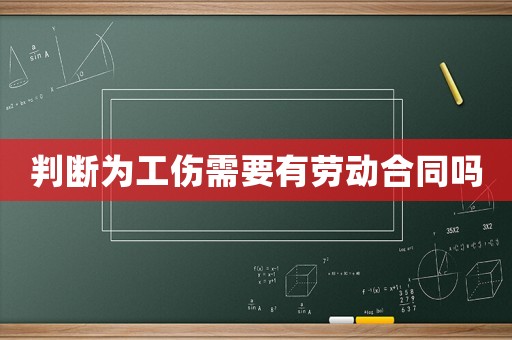 判斷為工傷需要有勞動合同嗎