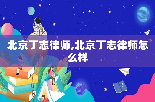 北京丁志律師,北京丁志律師怎么樣