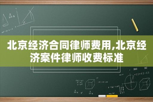 北京經(jīng)濟(jì)合同律師費(fèi)用,北京經(jīng)濟(jì)案件律師收費(fèi)標(biāo)準(zhǔn)