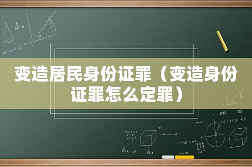 變造居民身份證罪（變造身份證罪怎么定罪）