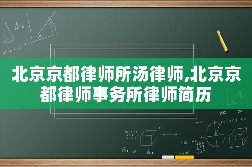 北京京都律師所湯律師,北京京都律師事務(wù)所律師簡(jiǎn)歷