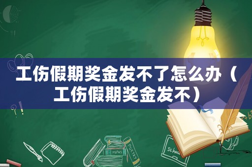 工傷假期獎金發不了怎么辦（工傷假期獎金發不）