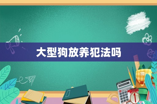 大型狗放養(yǎng)犯法嗎