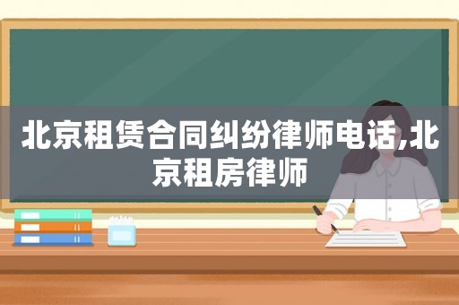北京租賃合同糾紛律師電話,北京租房律師