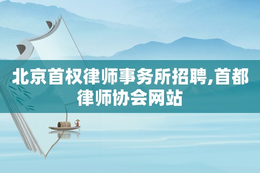 北京首權(quán)律師事務(wù)所招聘,首都律師協(xié)會網(wǎng)站