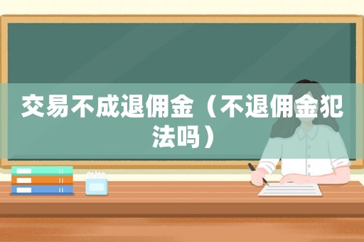 交易不成退傭金（不退傭金犯法嗎）
