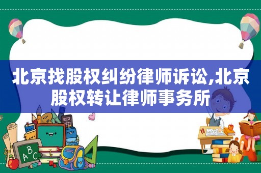 北京找股權(quán)糾紛律師訴訟,北京股權(quán)轉(zhuǎn)讓律師事務(wù)所