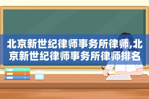 北京新世紀律師事務所律師,北京新世紀律師事務所律師排名