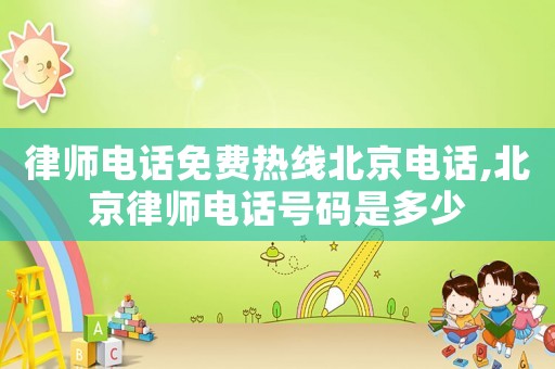 律師電話免費熱線北京電話,北京律師電話號碼是多少