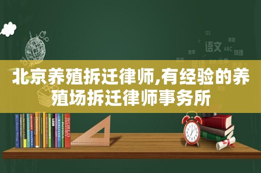 北京養殖拆遷律師,有經驗的養殖場拆遷律師事務所