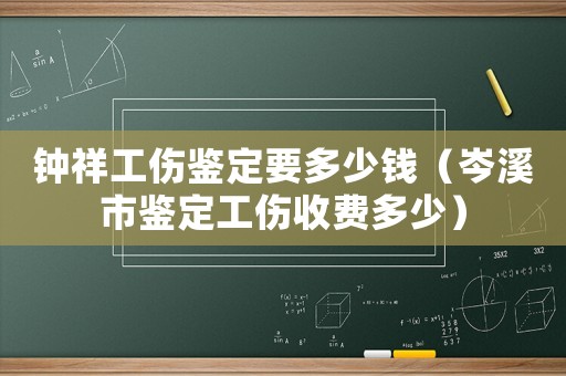鐘祥工傷鑒定要多少錢（岑溪市鑒定工傷收費(fèi)多少）