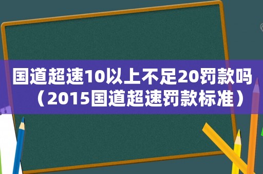 國道超速10以上不足20罰款嗎（2015國道超速罰款標準）