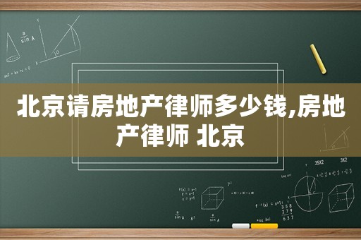 北京請(qǐng)房地產(chǎn)律師多少錢,房地產(chǎn)律師 北京