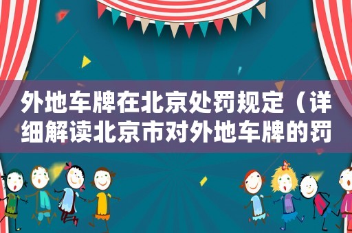 外地車牌在北京處罰規定（詳細解讀北京市對外地車牌的罰款和限行政策）