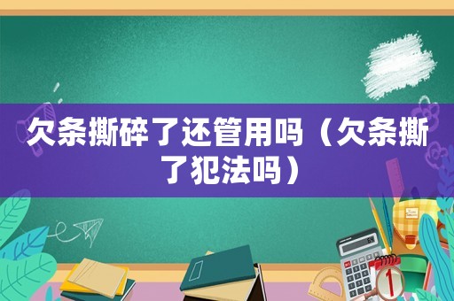 欠條撕碎了還管用嗎（欠條撕了犯法嗎）