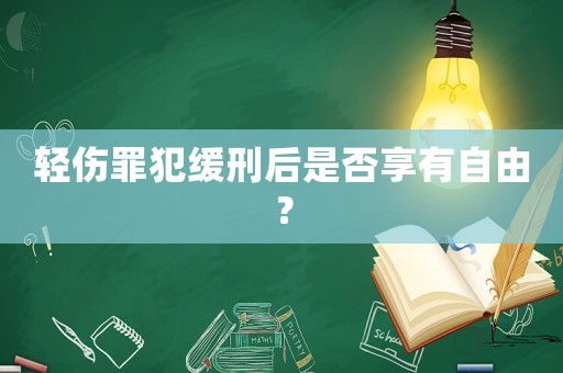 輕傷罪犯緩刑后是否享有自由？