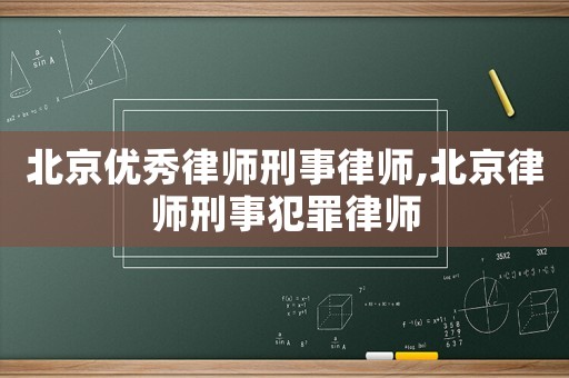 北京優秀律師刑事律師,北京律師刑事犯罪律師