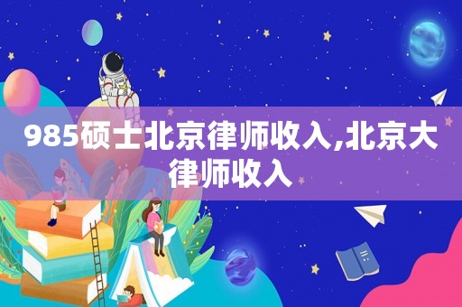 985碩士北京律師收入,北京大律師收入