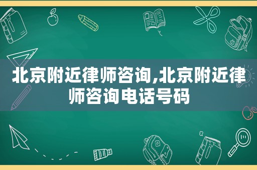 北京附近律師咨詢,北京附近律師咨詢電話號碼