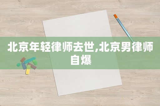 北京年輕律師去世,北京男律師自爆