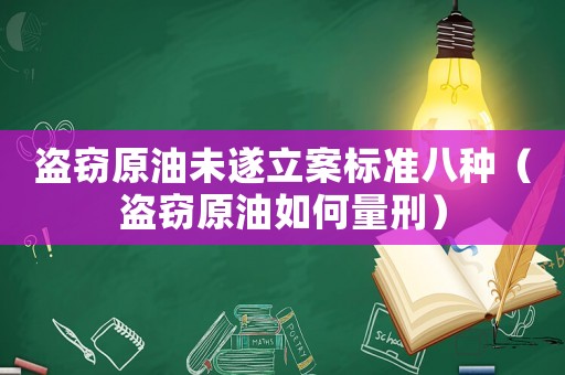 盜竊原油未遂立案標準八種（盜竊原油如何量刑）
