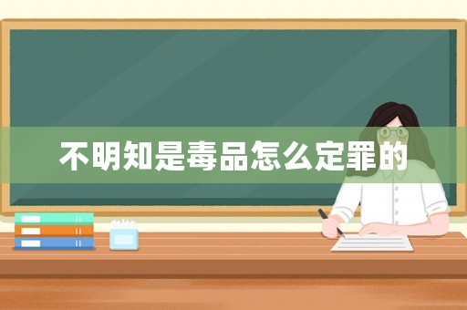 不明知是毒品怎么定罪的