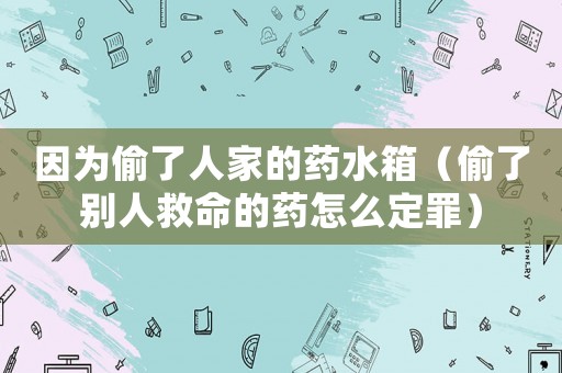 因為偷了人家的藥水箱（偷了別人救命的藥怎么定罪）