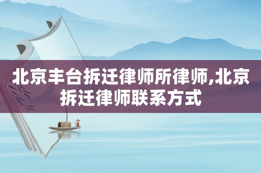 北京豐臺拆遷律師所律師,北京拆遷律師聯系方式