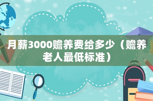 月薪3000贍養(yǎng)費(fèi)給多少（贍養(yǎng)老人最低標(biāo)準(zhǔn)）