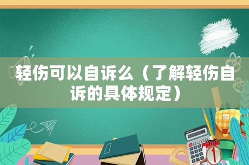輕傷可以自訴么（了解輕傷自訴的具體規(guī)定）