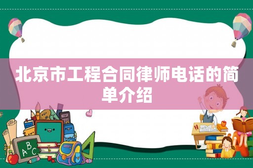 北京市工程合同律師電話的簡單介紹